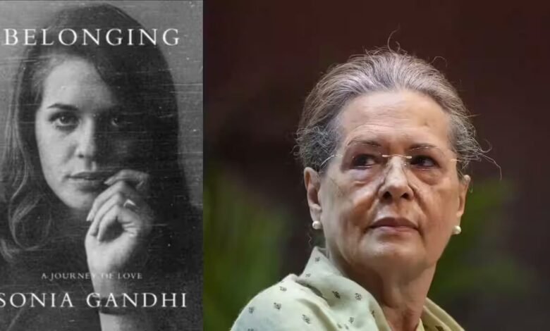 सोनिया गांधी की आत्मकथा में खुलेंगे जिंदगी के अनछुए पहलू, प्रेम और दर्द की कहानी